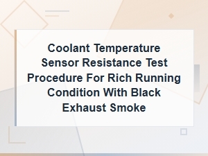 Coolant Temperature Sensor Resistance Test Procedure for Rich Running and Black Smoke Diagnosis